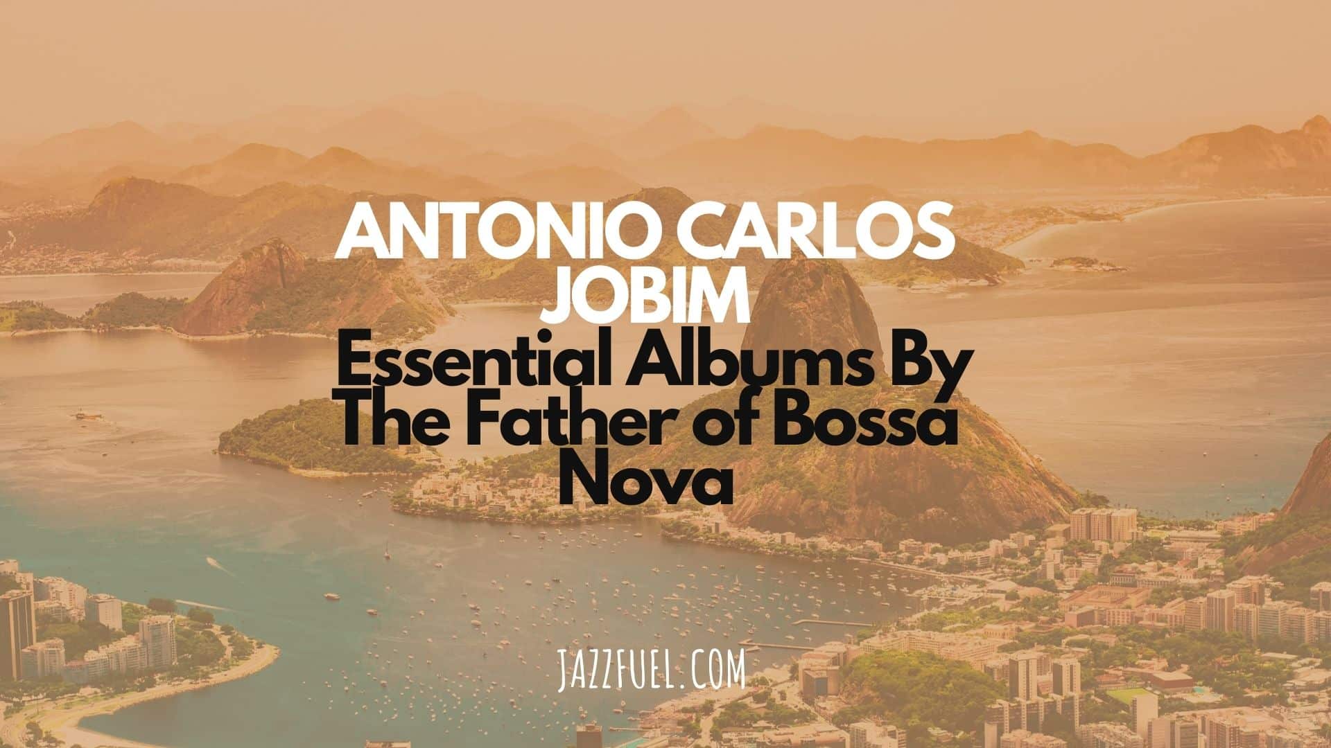 Antonio Carlos Jobim – Essential Albums By The Father of Bossa Nova
