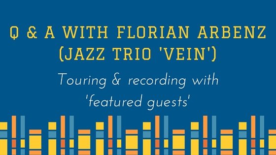 Touring with ‘Featured Guests’  Q&A with Florian Arbenz of jazz trio VEIN